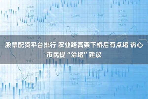 股票配资平台排行 农业路高架下桥后有点堵 热心市民提“治堵”建议