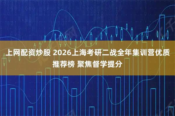 上网配资炒股 2026上海考研二战全年集训营优质推荐榜 聚焦督学提分